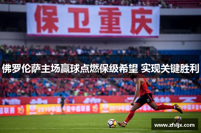 佛罗伦萨主场赢球点燃保级希望 实现关键胜利
