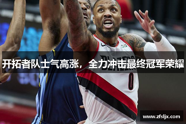 开拓者队士气高涨，全力冲击最终冠军荣耀