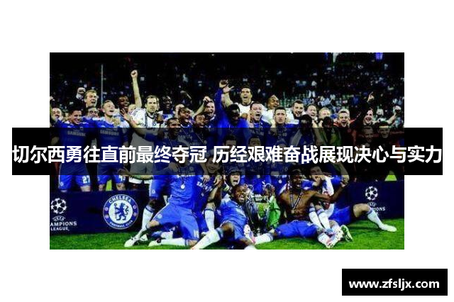 切尔西勇往直前最终夺冠 历经艰难奋战展现决心与实力