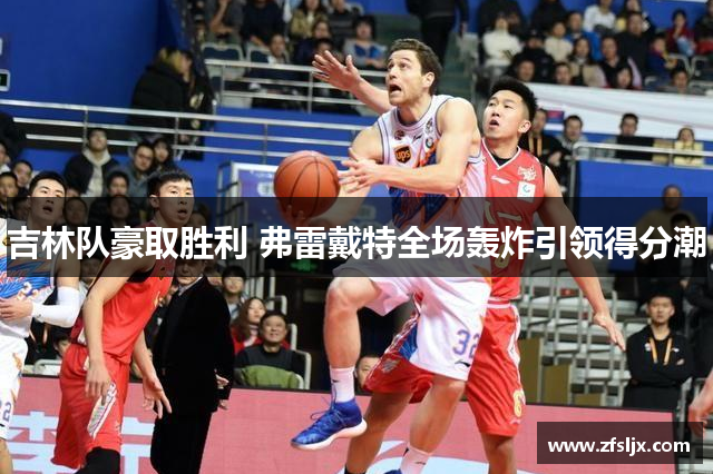 吉林队豪取胜利 弗雷戴特全场轰炸引领得分潮