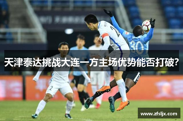 天津泰达挑战大连一方主场优势能否打破？