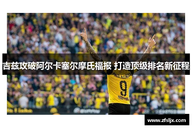 吉兹攻破阿尔卡塞尔摩氏福报 打造顶级排名新征程
