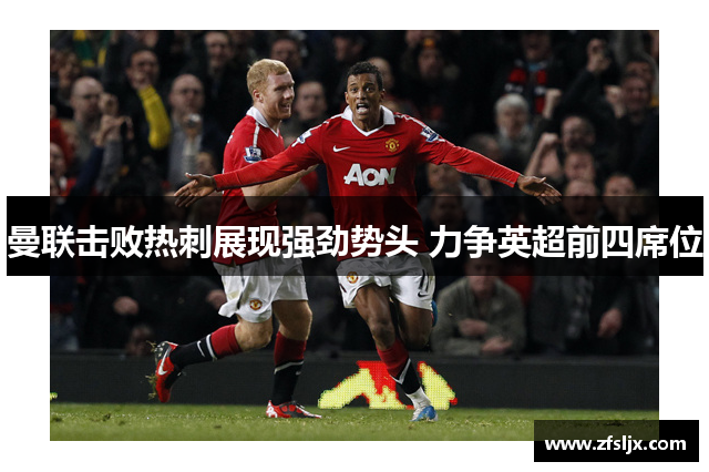 曼联击败热刺展现强劲势头 力争英超前四席位