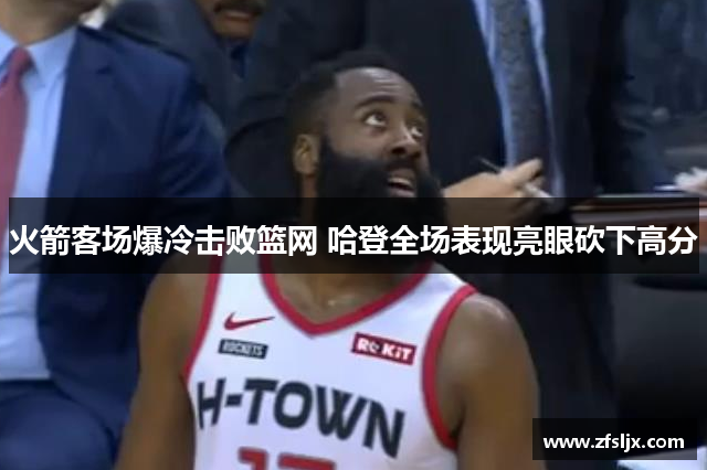 火箭客场爆冷击败篮网 哈登全场表现亮眼砍下高分
