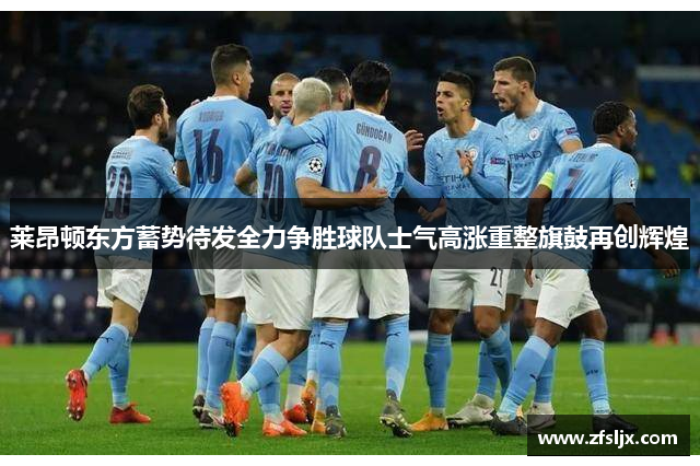 莱昂顿东方蓄势待发全力争胜球队士气高涨重整旗鼓再创辉煌