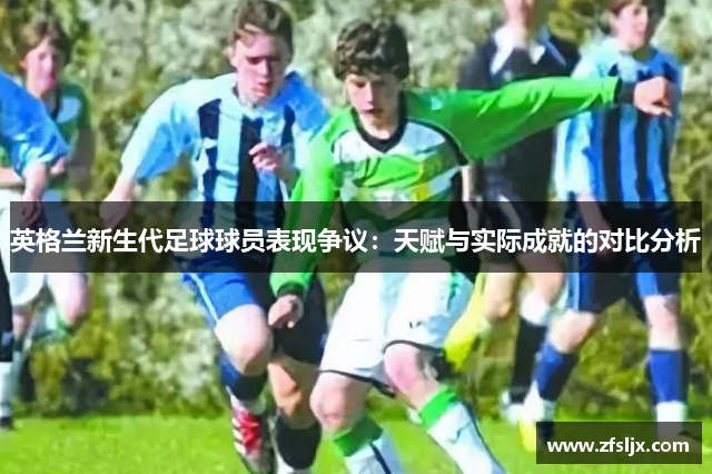 英格兰新生代足球球员表现争议：天赋与实际成就的对比分析