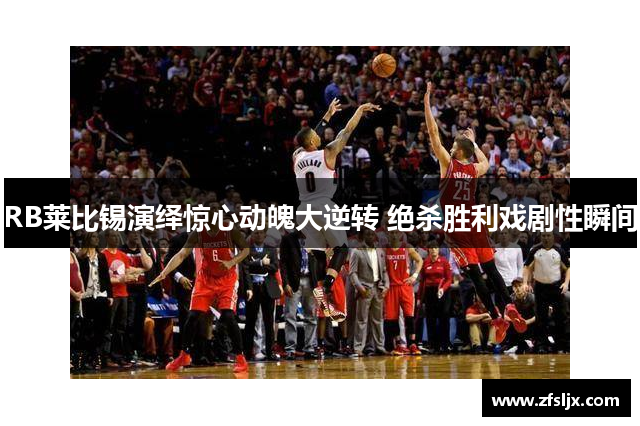 RB莱比锡演绎惊心动魄大逆转 绝杀胜利戏剧性瞬间