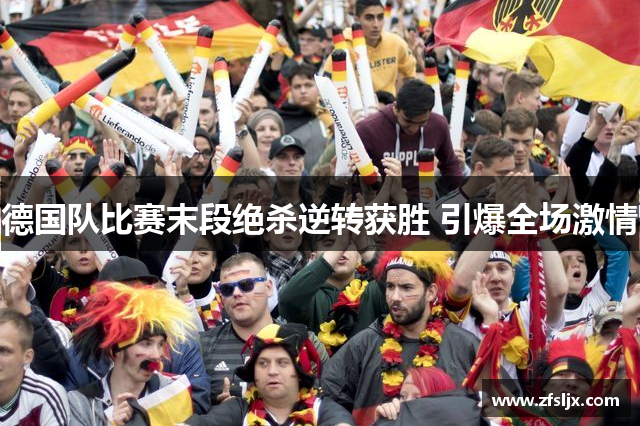 德国队比赛末段绝杀逆转获胜 引爆全场激情