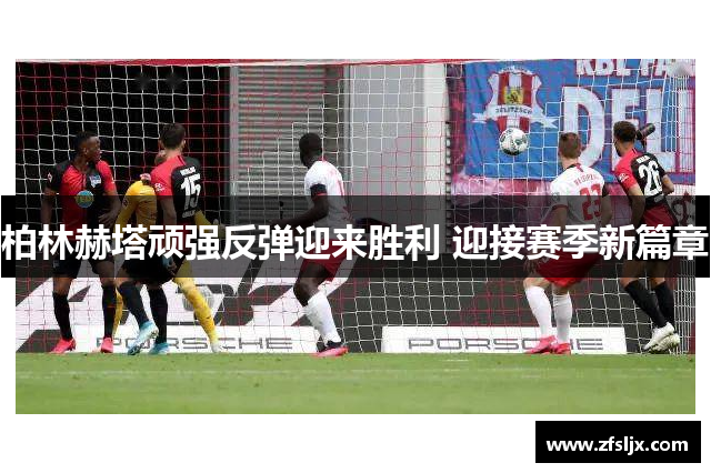 柏林赫塔顽强反弹迎来胜利 迎接赛季新篇章