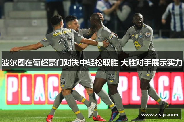 波尔图在葡超豪门对决中轻松取胜 大胜对手展示实力