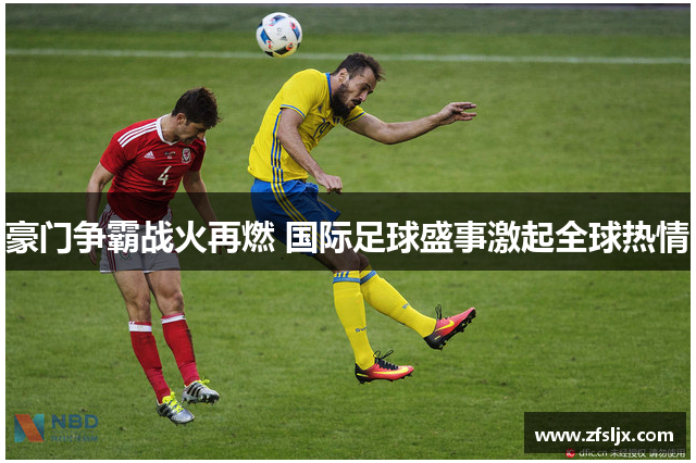 豪门争霸战火再燃 国际足球盛事激起全球热情
