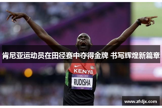 肯尼亚运动员在田径赛中夺得金牌 书写辉煌新篇章