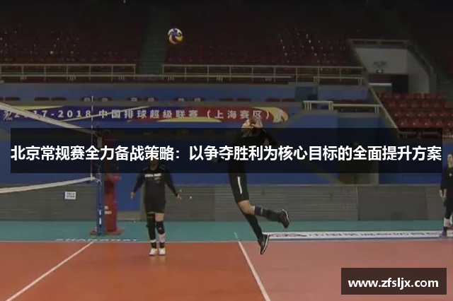 北京常规赛全力备战策略：以争夺胜利为核心目标的全面提升方案
