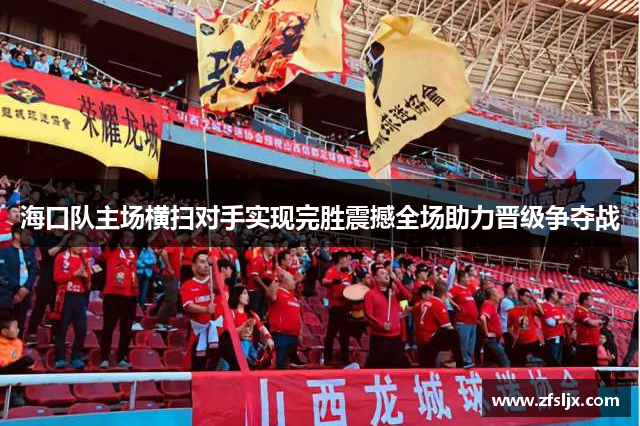 海口队主场横扫对手实现完胜震撼全场助力晋级争夺战