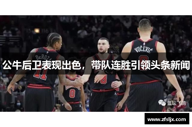 公牛后卫表现出色，带队连胜引领头条新闻