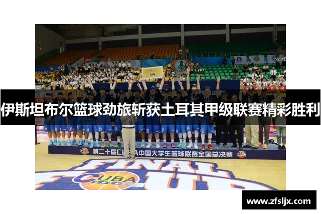 伊斯坦布尔篮球劲旅斩获土耳其甲级联赛精彩胜利