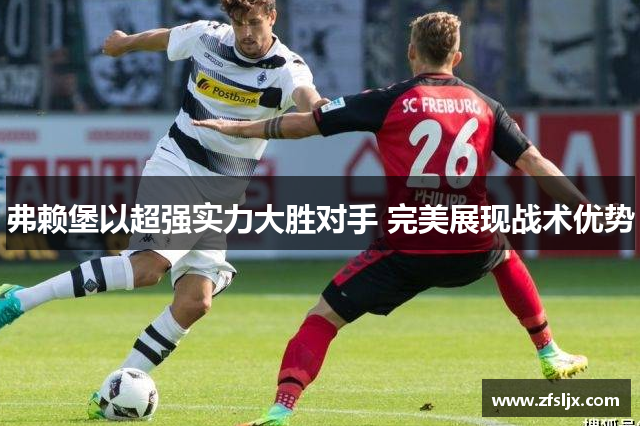 弗赖堡以超强实力大胜对手 完美展现战术优势