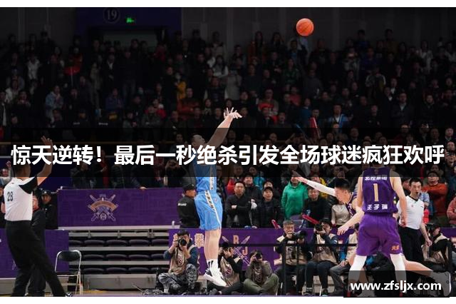惊天逆转！最后一秒绝杀引发全场球迷疯狂欢呼