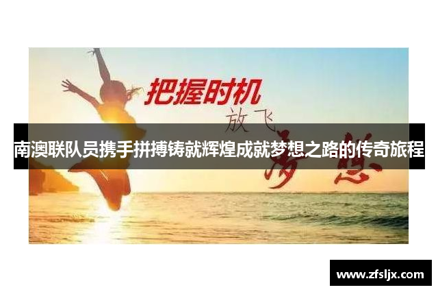 南澳联队员携手拼搏铸就辉煌成就梦想之路的传奇旅程