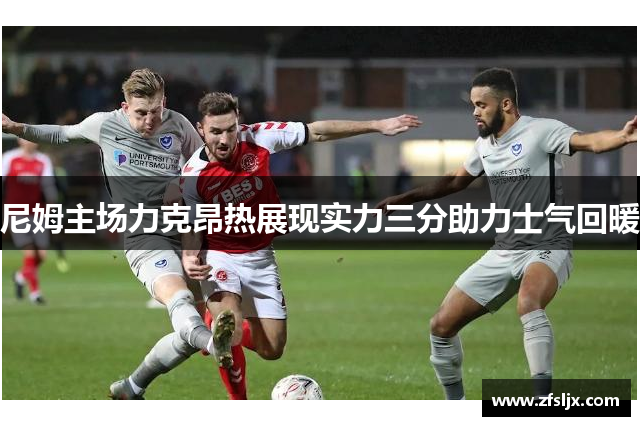 尼姆主场力克昂热展现实力三分助力士气回暖