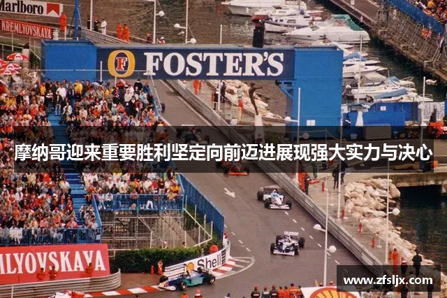 摩纳哥迎来重要胜利坚定向前迈进展现强大实力与决心