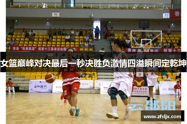 女篮巅峰对决最后一秒决胜负激情四溢瞬间定乾坤