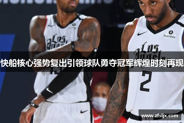 快船核心强势复出引领球队勇夺冠军辉煌时刻再现