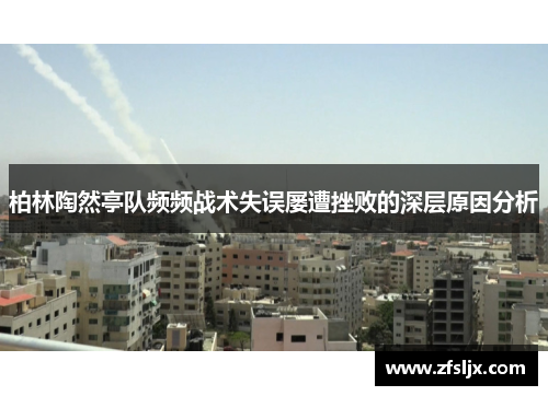 柏林陶然亭队频频战术失误屡遭挫败的深层原因分析