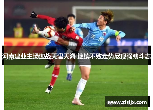 河南建业主场迎战天津天海 继续不败走势展现强劲斗志