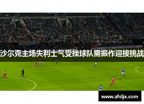 沙尔克主场失利士气受挫球队需振作迎接挑战