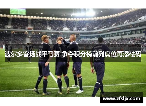 波尔多客场战平马赛 争夺积分榜前列席位再添砝码