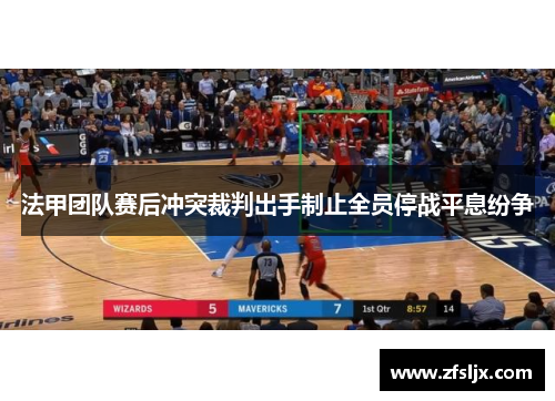 法甲团队赛后冲突裁判出手制止全员停战平息纷争