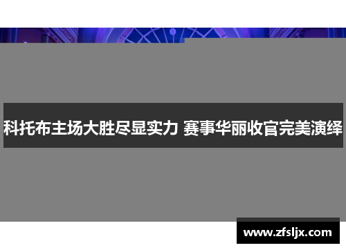 科托布主场大胜尽显实力 赛事华丽收官完美演绎