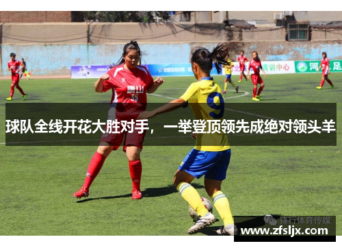 球队全线开花大胜对手，一举登顶领先成绝对领头羊