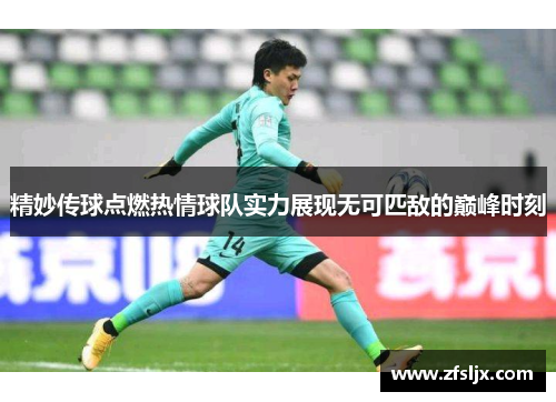 精妙传球点燃热情球队实力展现无可匹敌的巅峰时刻