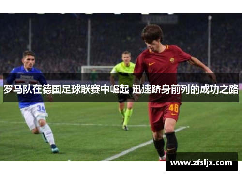 罗马队在德国足球联赛中崛起 迅速跻身前列的成功之路