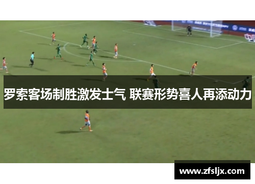 罗索客场制胜激发士气 联赛形势喜人再添动力