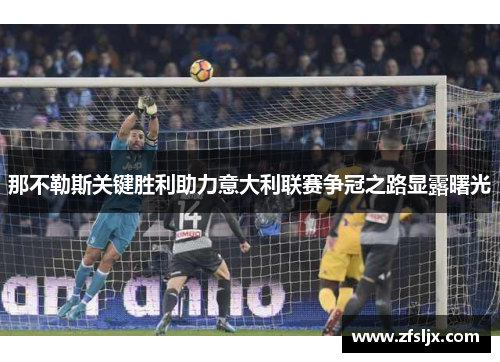 那不勒斯关键胜利助力意大利联赛争冠之路显露曙光