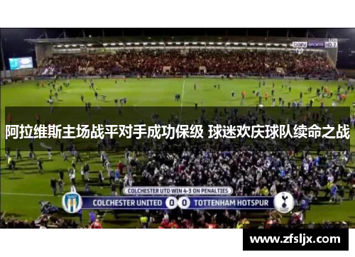 阿拉维斯主场战平对手成功保级 球迷欢庆球队续命之战