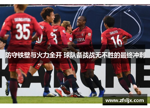 防守铁壁与火力全开 球队备战战无不胜的最终冲刺