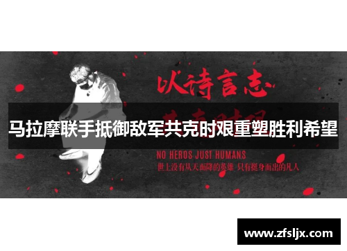 马拉摩联手抵御敌军共克时艰重塑胜利希望
