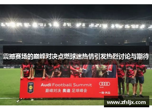 震撼赛场的巅峰对决点燃球迷热情引发热烈讨论与期待