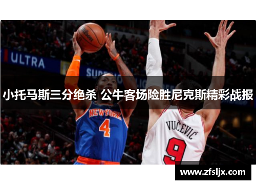 小托马斯三分绝杀 公牛客场险胜尼克斯精彩战报