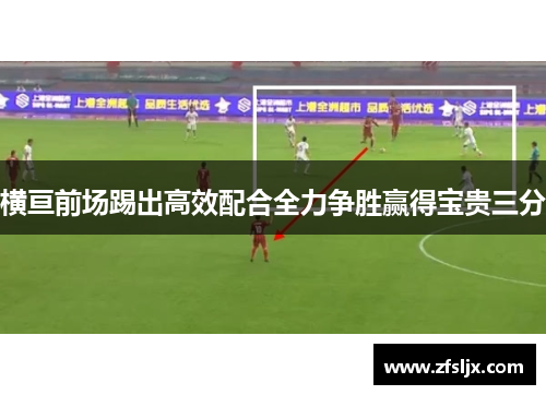 横亘前场踢出高效配合全力争胜赢得宝贵三分