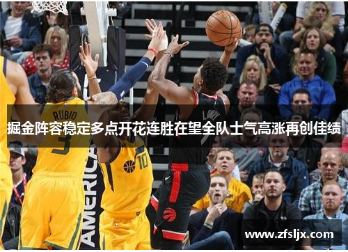 掘金阵容稳定多点开花连胜在望全队士气高涨再创佳绩