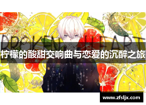 柠檬的酸甜交响曲与恋爱的沉醉之旅