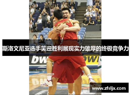 斯洛文尼亚选手笑迎胜利展现实力雄厚的终极竞争力
