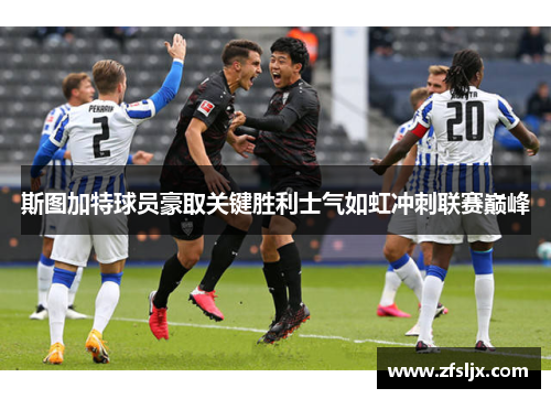 斯图加特球员豪取关键胜利士气如虹冲刺联赛巅峰