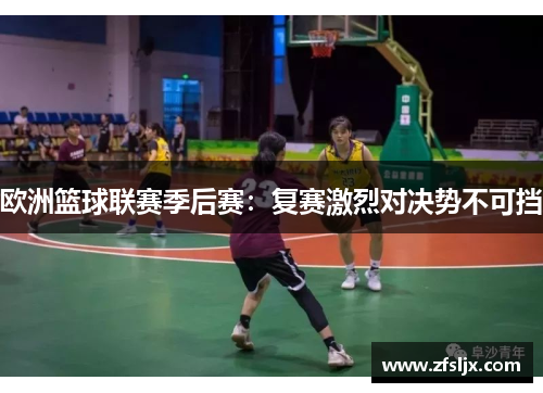 欧洲篮球联赛季后赛：复赛激烈对决势不可挡