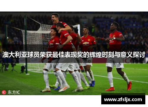 澳大利亚球员荣获最佳表现奖的辉煌时刻与意义探讨